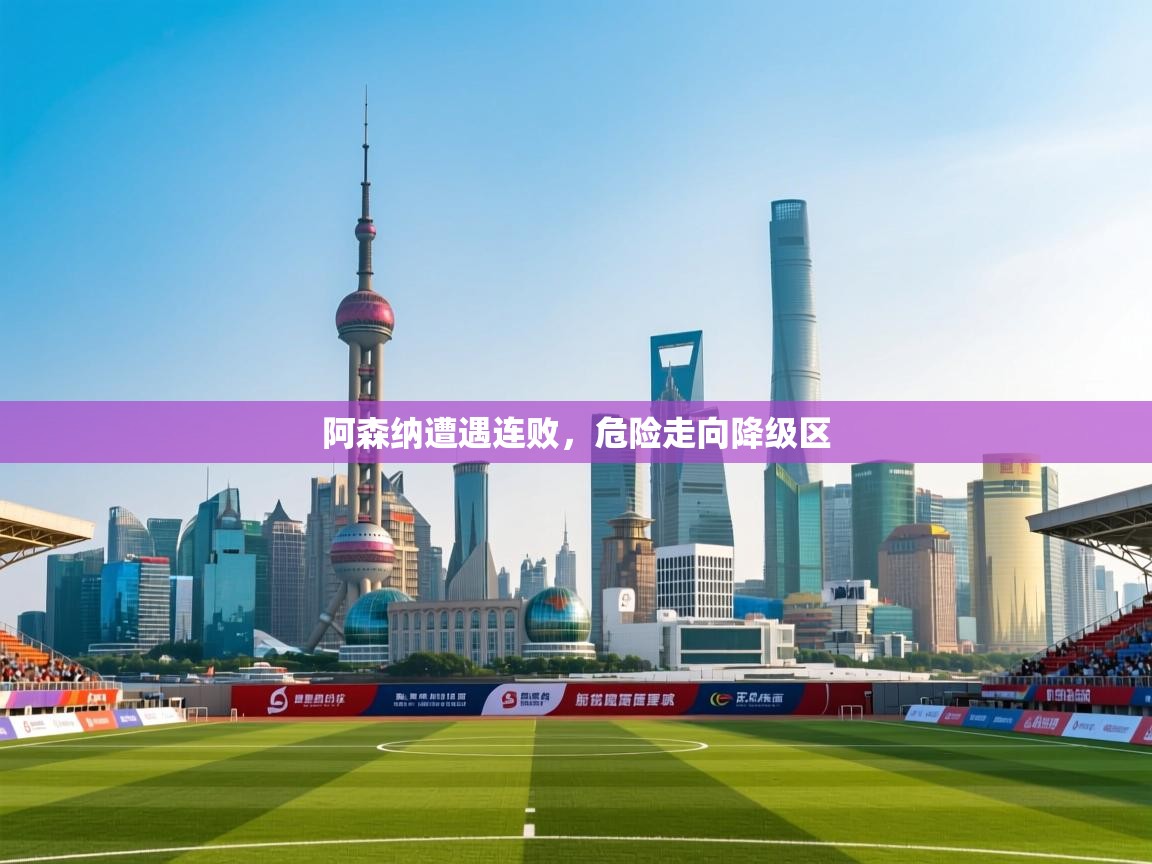 阿森纳遭遇连败，危险走向降级区  第1张